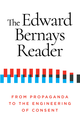 The Edward Bernays Reader: From Propaganda to the Engineering of Consent by Edward Bernays