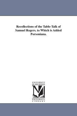 Recollections of the Table-Talk of Samuel Rogers. to Which is Added Porsoniana. by Samuel Rogers
