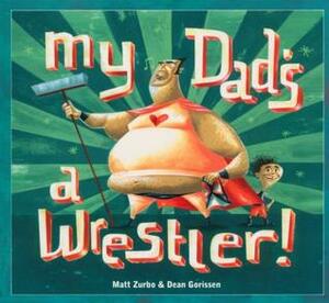 My Dad's a Wrestler! by Matt Zurbo, Dean Gorissen