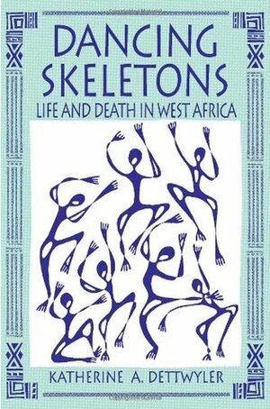 Dancing Skeletons: Life and Death in West Africa by Katherine A. Dettwyler