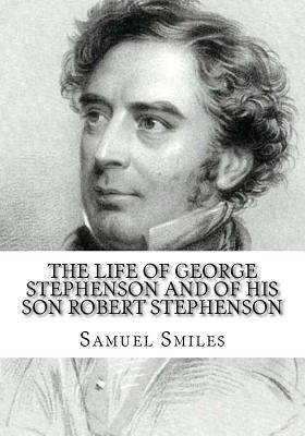 The Life of George Stephenson and of his Son Robert Stephenson by Samuel Smiles