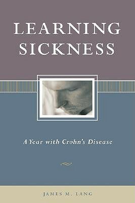 Learning Sickness: A Year with Crohn's Disease by James M. Lang