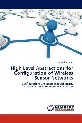 High Level Abstractions for Configuration of Wireless Sensor Networks by Himanshu Singh