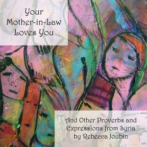 Your Mother-In-Law Loves You: And Other Proverbs and Expressions from Syria by Rebecca Joubin