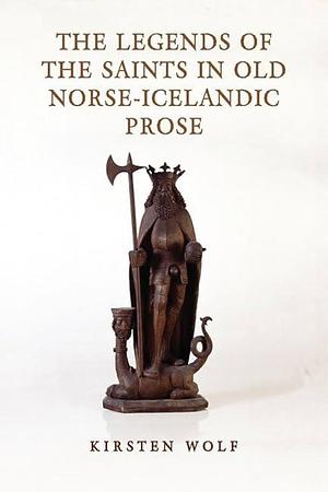 The Legends of the Saints in Old Norse-Icelandic Prose by Kirsten Wolf