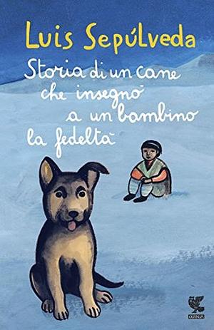 Storia di un cane che insegnò a un bambino la fedeltà by Ilide Carmignani, Hoàng Nhụy, Luis Sepúlveda, Dante Biagioni, Gino La Monica, Ilide Carminiani