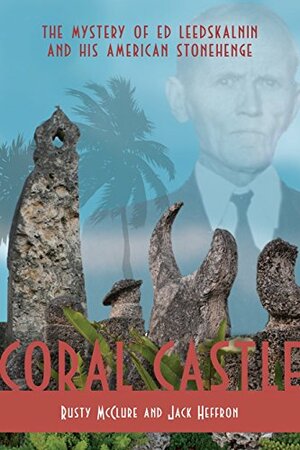 Coral Castle: The story of Ed Leedskalnin and his American Stonehenge by Jack Heffron, Rusty McClure, Rusty McClure