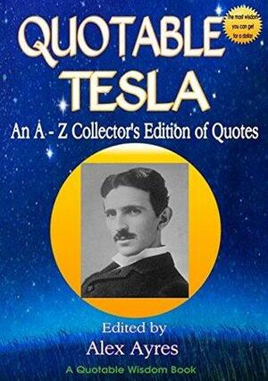 Quotable Tesla: An A to Z Collector's Edition of Quotations by Nikola Tesla, Alex Ayres