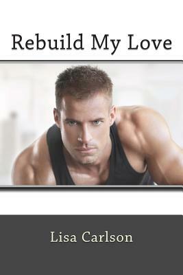Rebuild My Love by Lisa Carlson