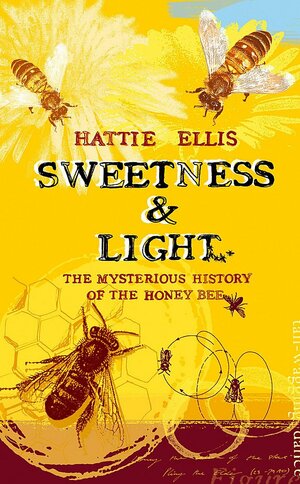 Sweetness and Light: The Mysterious History of the Honey Bee by Hattie Ellis