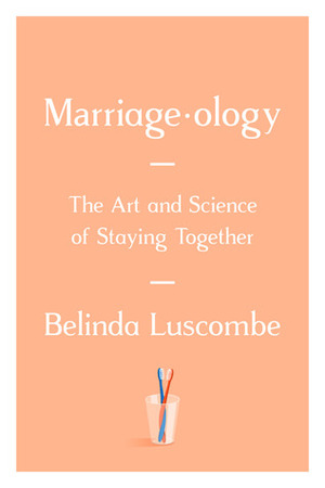 Marriageology: The Art and Science of Staying Together by Belinda Luscombe