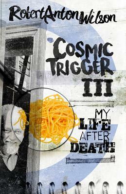 Cosmic Trigger Volume III: My Life After Death by Robert Anton Wilson