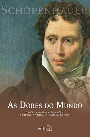 As Dores do Mundo: o amor - a morte - a arte - a moral - a religião - a política - o homem e a sociedade by Arthur Schopenhauer