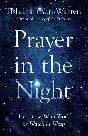 Prayer in the Night: For Those Who Work or Watch or Weep by Tish Harrison Warren
