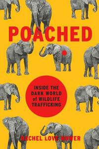 Poached: Inside the Dark World of Wildlife Trafficking by Rachel Love Nuwer