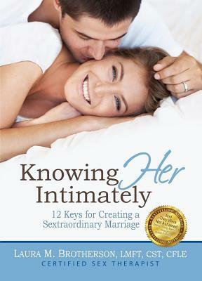 Knowing Her Intimately: 12 Keys for Creating a Sextraordinary Marriage by Laura M. Brotherson