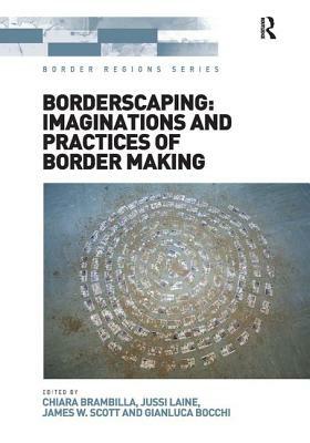 Borderscaping: Imaginations and Practices of Border Making by Chiara Brambilla, Jussi Laine, Gianluca Bocchi