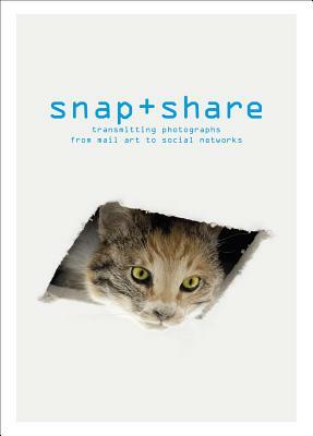 Snap + Share: Transmitting Photographs from Mail Art to Social Networks by Clément Chéroux