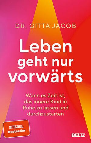 Leben geht nur vorwärts: Wann es Zeit ist, das innere Kind in Ruhe zu lassen und durchzustarten by Gitta Jacob