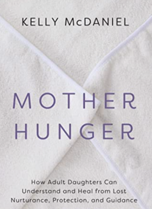 Mother Hunger: A Path for Daughters to Reclaim Lost Maternal Love by Kelly McDaniel