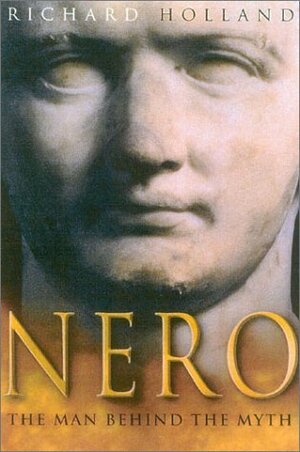 Nero: The Man Behind The Myth by Richard Holland