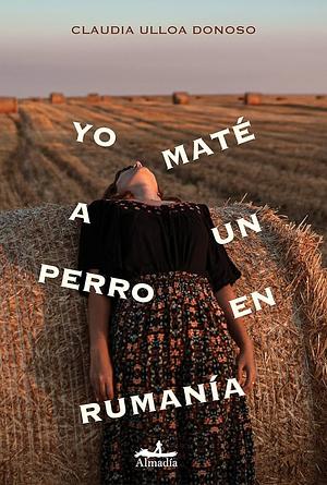 Yo maté a un perro en Rumanía by Claudia Ulloa Donoso