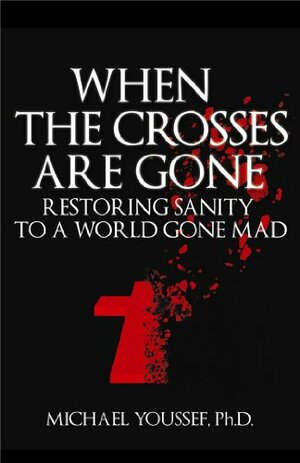 When the Crosses Are Gone: Restoring Sanity to a World Gone Mad by Michael Youssef