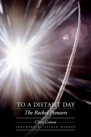 To a Distant Day: The Rocket Pioneers by Chris Gainor, Alfred Merrill Worden