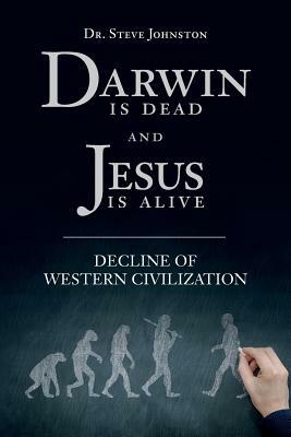 Darwin is dead and Jesus is alive: Decline of Western Civilization by Steve Johnston
