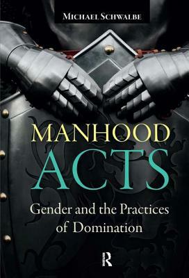 Manhood Acts: Gender and the Practices of Domination by Michael Schwalbe