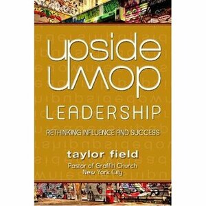 Upside-Down Leadership: Rethinking Influence and Success by Taylor Field