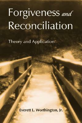 Forgiveness and Reconciliation: Theory and Application by Everett L. Worthington Jr