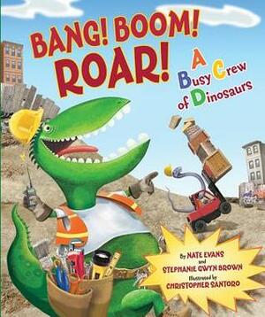 Bang! Boom! Roar! A Busy Crew of Dinosaurs by Christopher Santoro, Stephanie Gwyn Brown, Nate Evans