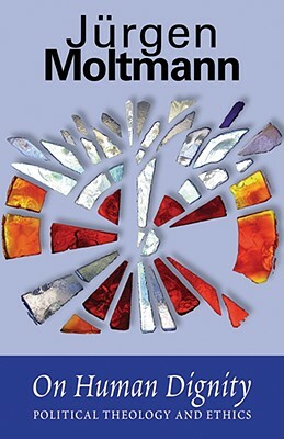 On Human Dignity: Political Theology and Ethics by Jurgen Moltmann