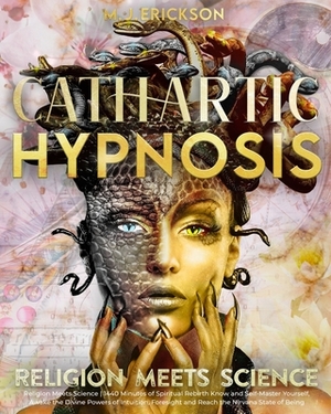 Cathartic Hypnosis - Religion Meets Science [1440 Minutes of Spiritual Rebirth]: Know and Self-Master Yourself, Awake the Divine Powers of Intuition, by M. J. Erickson