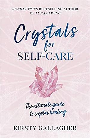 Crystals for Self-Care: The ultimate guide to crystal healing by Kirsty Gallagher