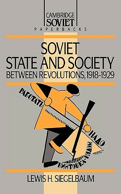 Soviet State and Society Between Revolutions, 1918-1929 by Lewis H. Siegelbaum