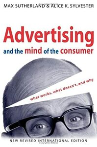 Advertising and the Mind of the Consumer: What Works, What Doesn't, and Why by Max Sutherland, Alice K. Sylvester