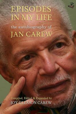 Episodes in My Life: The Autobiography of Jan Carew: Compiled, Edited and Expanded by Joy Gleason Carew by Jan Carew