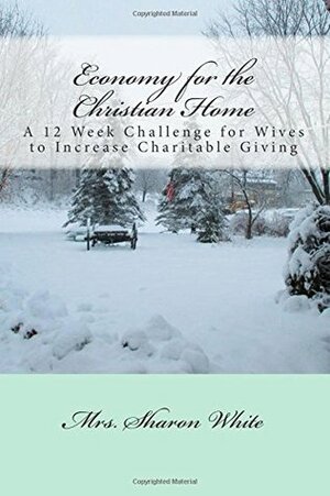 Economy for the Christian Home: A 12 Week Challenge for Wives to Increase Charitable Giving by Sharon White