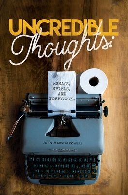 Uncredible Thoughts: Essays, Spiels, and Poppycock by John Marszalkowski