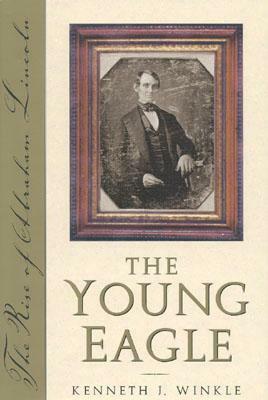 The Young Eagle: The Rise of Abraham Lincoln by Kenneth J. Winkle