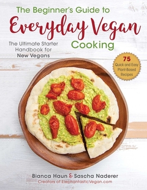 The Beginner's Guide to Everyday Vegan Cooking: The Ultimate Starter Handbook for New Vegans by Bianca Haun, Sascha Naderer