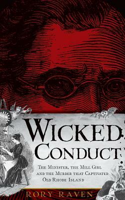 Wicked Conduct: The Minister, the Mill Girl and the Murder That Captivated Old Rhode Island by Rory Raven