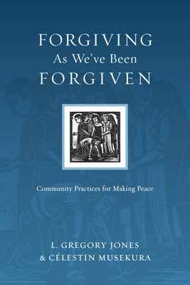 The Forgiving as We've Been Forgiven: Community Practices for Making Peace by Célestin Musekura, L. Gregory Jones