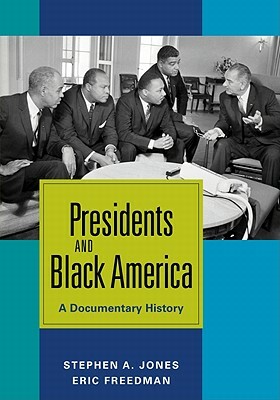 Presidents and Black America: A Documentary History by Stephen a. Jones, Eric Freedman
