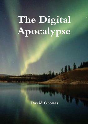 The Digital Apocalypse by David Groves