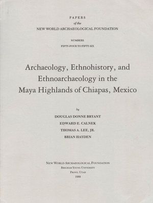 Archaeology, Ethnohistory, and Ethnoarchaeology in the Maya Highlands of Chiapas, Volume 54: Number 54-56 by Edward E. Calnek, Douglas Donne Bryant, Thomas A. Lee