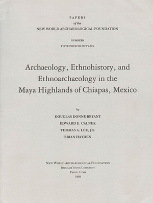 Archaeology, Ethnohistory, and Ethnoarchaeology in the Maya Highlands of Chiapas, Volume 54: Number 54-56 by Edward E. Calnek, Thomas A. Lee, Douglas Donne Bryant