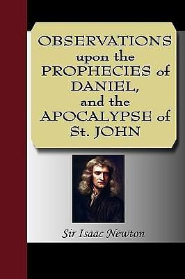 Observations Upon The Prophecies Of Daniel, And The Apocalypse Of St. John by Isaac Newton, Isaac Newton